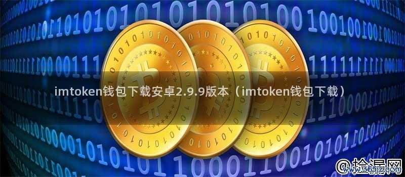 imtoken钱包下载安卓2.9.9版本(imtoken钱包下载)插图